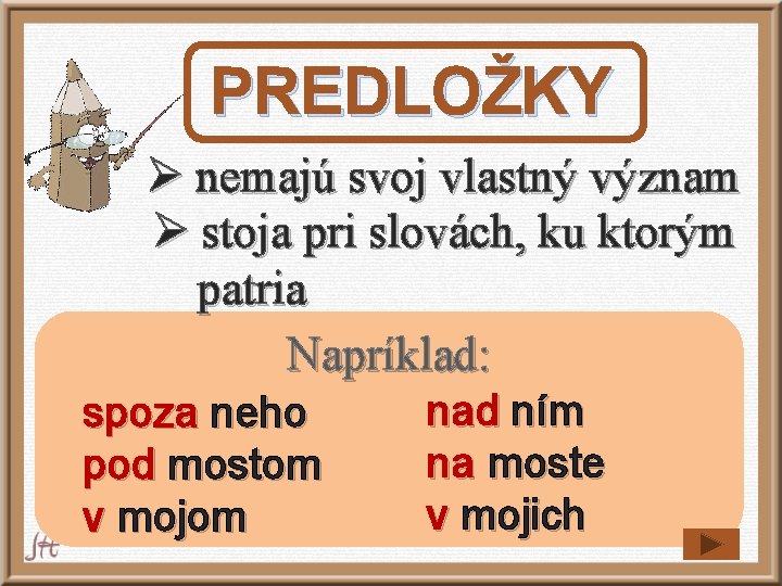PREDLOŽKY Ø nemajú svoj vlastný význam Ø stoja pri slovách, ku ktorým patria Napríklad: PREDLOŽKY Ø nemajú svoj vlastný význam Ø stoja pri slovách, ku ktorým patria Napríklad: