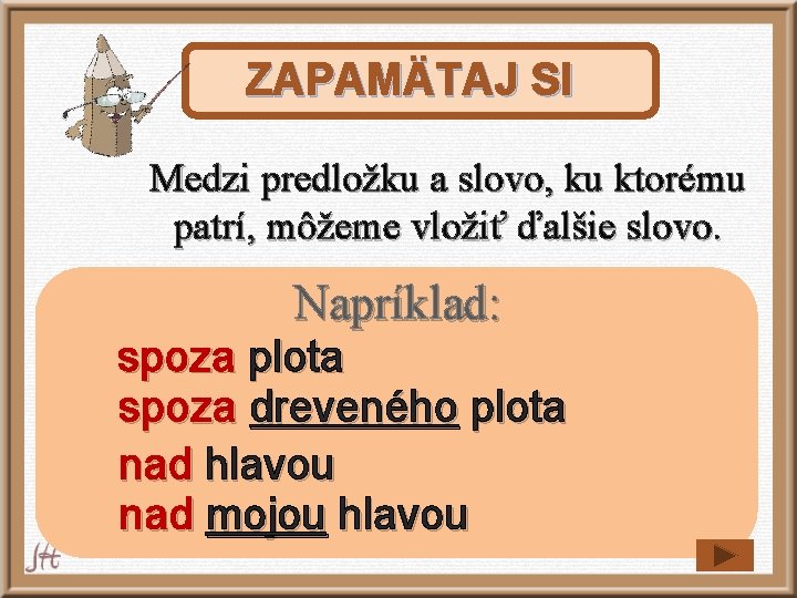 ZAPAMÄTAJ SI Medzi predložku a slovo, ku ktorému patrí, môžeme vložiť ďalšie slovo. Napríklad: ZAPAMÄTAJ SI Medzi predložku a slovo, ku ktorému patrí, môžeme vložiť ďalšie slovo. Napríklad: