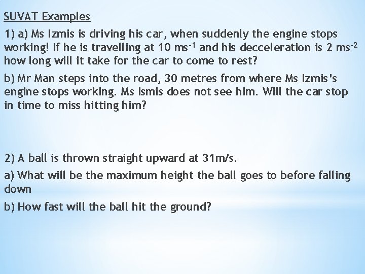 SUVAT Examples 1) a) Ms Izmis is driving his car, when suddenly the engine
