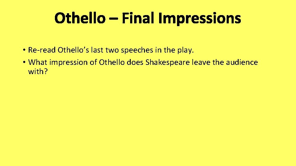 Othello – Final Impressions • Re-read Othello’s last two speeches in the play. •