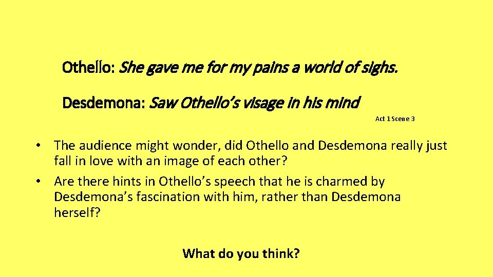 Othello: She gave me for my pains a world of sighs. Desdemona: Saw Othello’s
