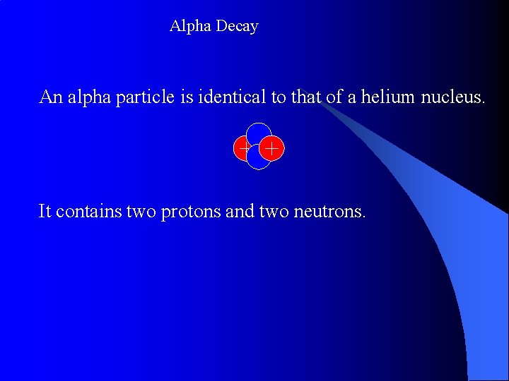 Alpha Decay An alpha particle is identical to that of a helium nucleus. It