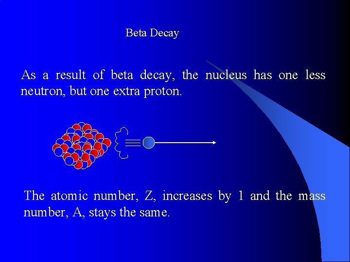 Beta Decay As a result of beta decay, the nucleus has one less neutron,