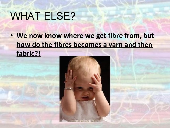 WHAT ELSE? • We now know where we get fibre from, but how do