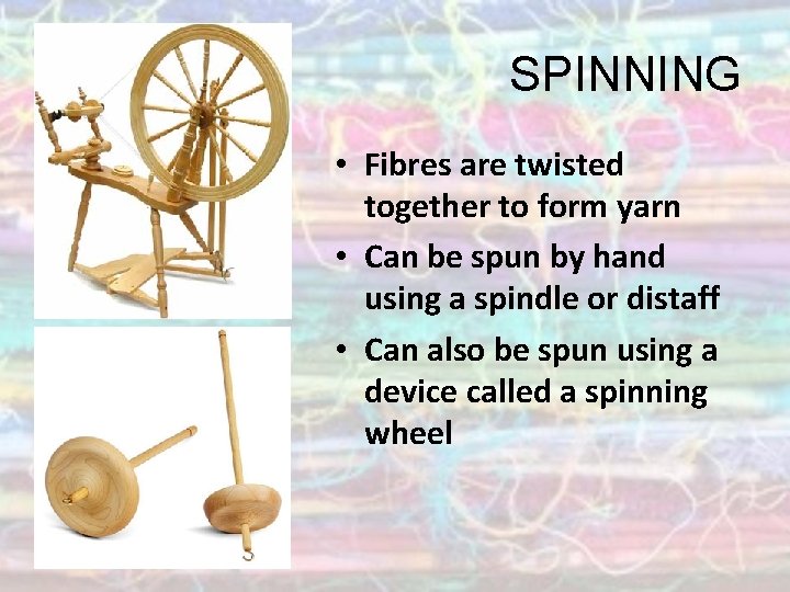 SPINNING • Fibres are twisted together to form yarn • Can be spun by