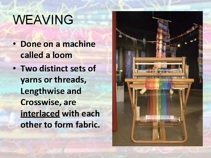 WEAVING • Done on a machine called a loom • Two distinct sets of