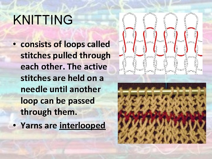 KNITTING • consists of loops called stitches pulled through each other. The active stitches