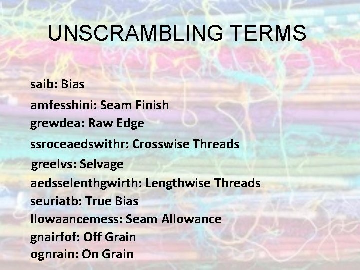 UNSCRAMBLING TERMS saib: Bias amfesshini: Seam Finish grewdea: Raw Edge ssroceaedswithr: Crosswise Threads greelvs: