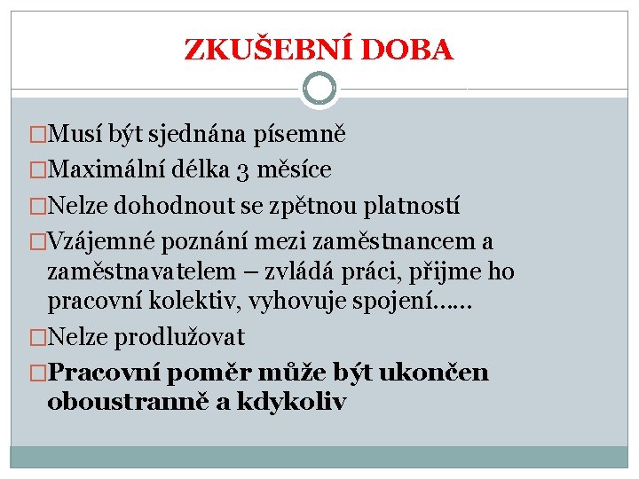 ZKUŠEBNÍ DOBA �Musí být sjednána písemně �Maximální délka 3 měsíce �Nelze dohodnout se zpětnou