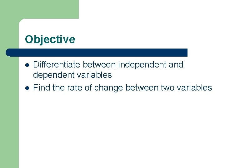 Objective l l Differentiate between independent and dependent variables Find the rate of change