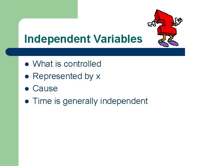 Independent Variables l l What is controlled Represented by x Cause Time is generally