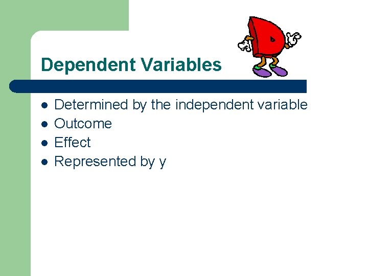 Dependent Variables l l Determined by the independent variable Outcome Effect Represented by y