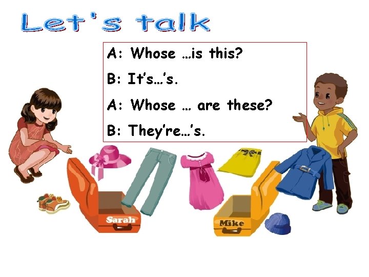 A: Whose …is this? B: It’s…’s. A: Whose … are these? B: They’re…’s. 