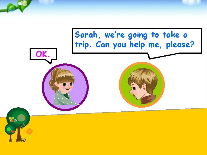 OK. Sarah, we’re going to take a trip. Can you help me, please? 