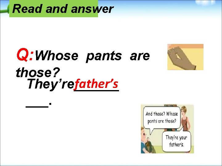 Read answer Q: Whose pants are those? father’s They’re______ ___. 