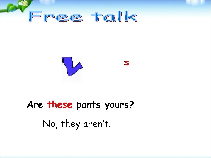 pants Are these pants yours? No, they aren’t. 
