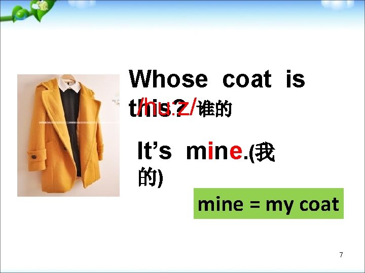Whose coat is /hu: z/谁的 this? It’s mine. (我 的) mine = my coat