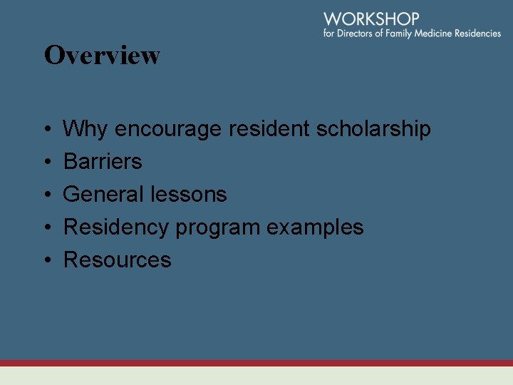 Overview • • • Why encourage resident scholarship Barriers General lessons Residency program examples