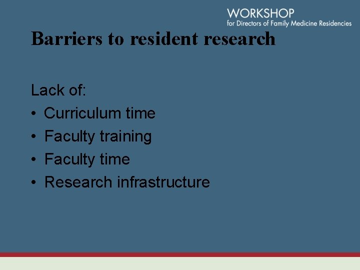 Barriers to resident research Lack of: • Curriculum time • Faculty training • Faculty