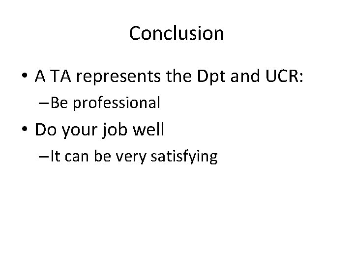 Conclusion • A TA represents the Dpt and UCR: – Be professional • Do