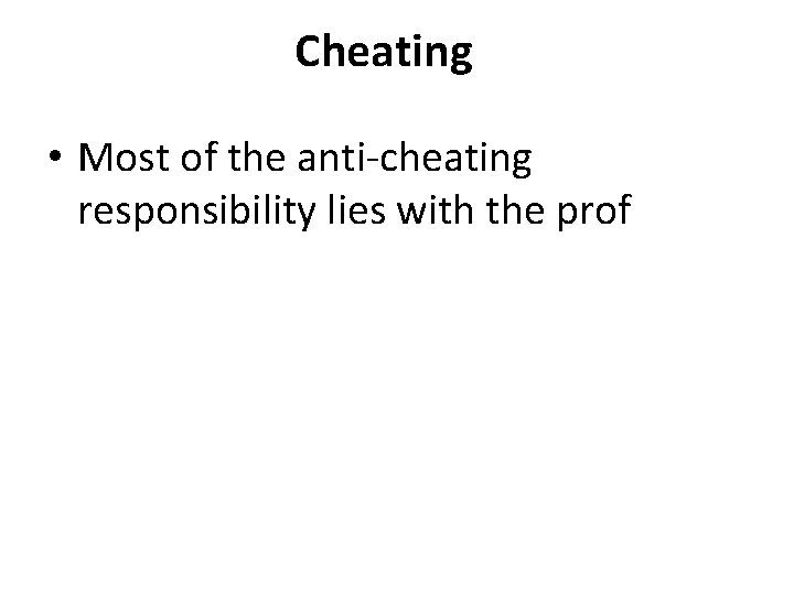 Cheating • Most of the anti-cheating responsibility lies with the prof 