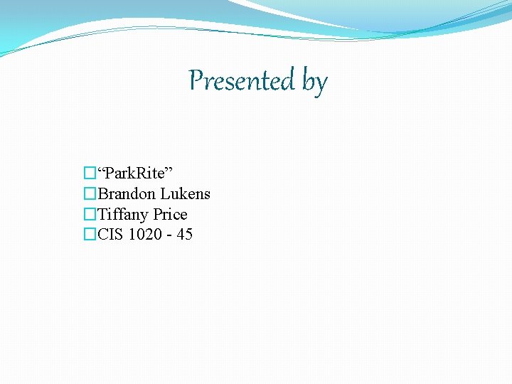 Presented by �“Park. Rite” �Brandon Lukens �Tiffany Price �CIS 1020 - 45 