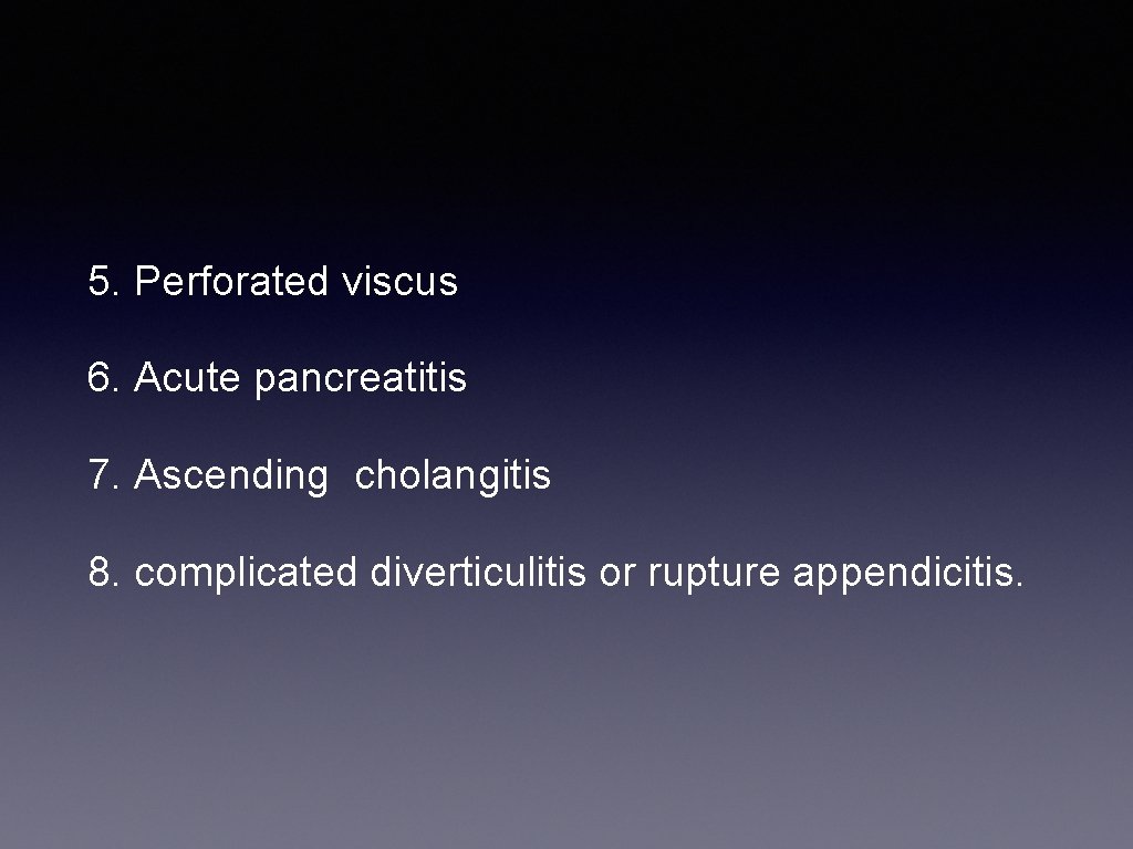 5. Perforated viscus 6. Acute pancreatitis 7. Ascending cholangitis 8. complicated diverticulitis or rupture