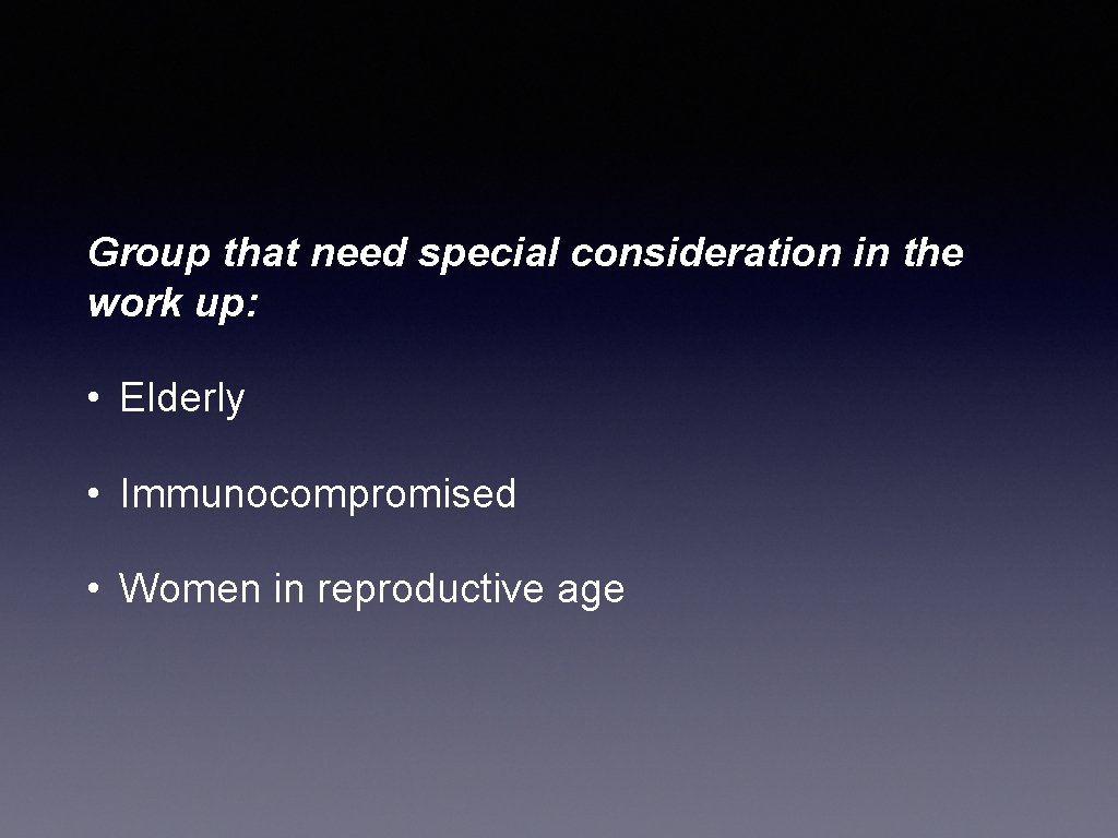 Group that need special consideration in the work up: • Elderly • Immunocompromised •