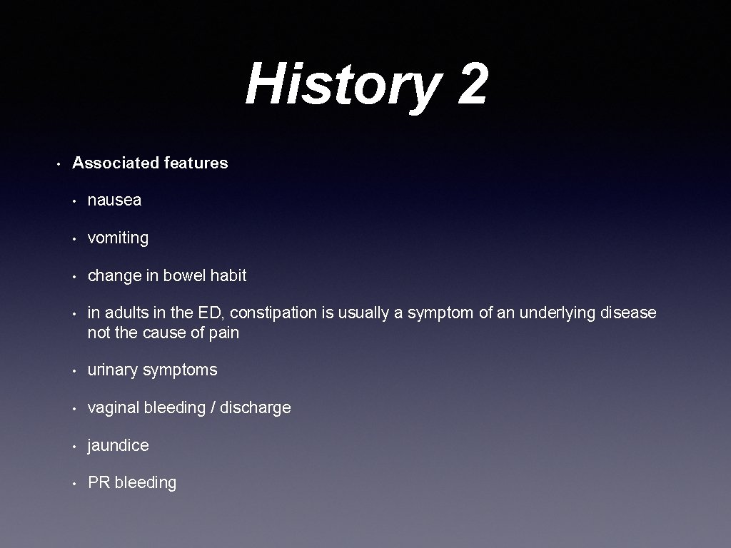 History 2 • Associated features • nausea • vomiting • change in bowel habit