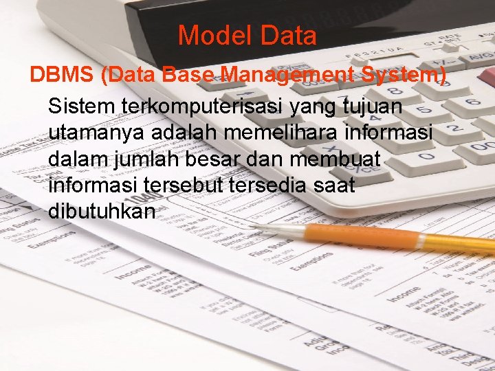 Model Data DBMS (Data Base Management System) Sistem terkomputerisasi yang tujuan utamanya adalah memelihara