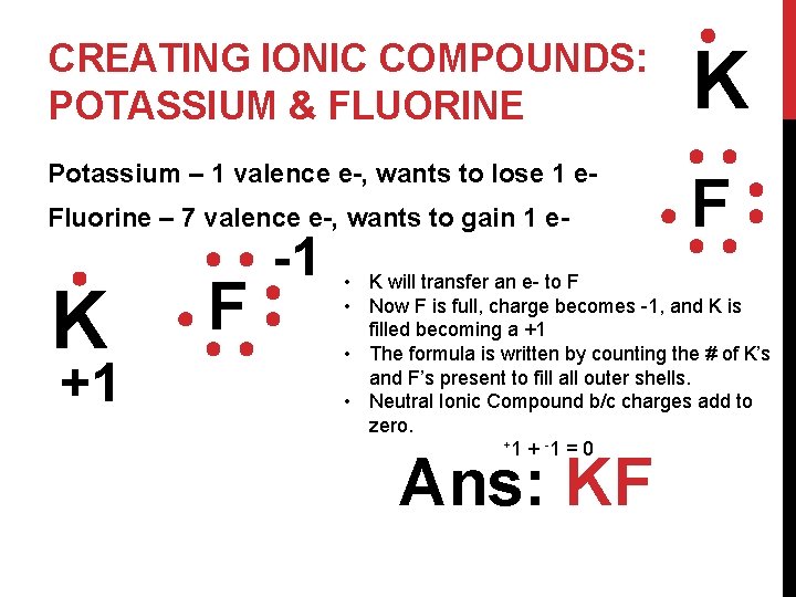 CREATING IONIC COMPOUNDS: POTASSIUM & FLUORINE K Potassium – 1 valence e-, wants to