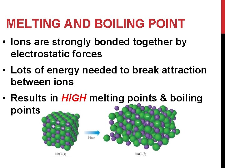 MELTING AND BOILING POINT • Ions are strongly bonded together by electrostatic forces •