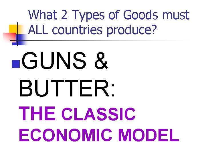 What 2 Types of Goods must ALL countries produce? GUNS & BUTTER: n THE