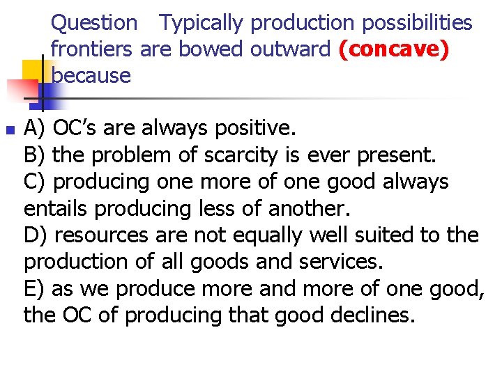 Question Typically production possibilities frontiers are bowed outward (concave) because n A) OC’s are