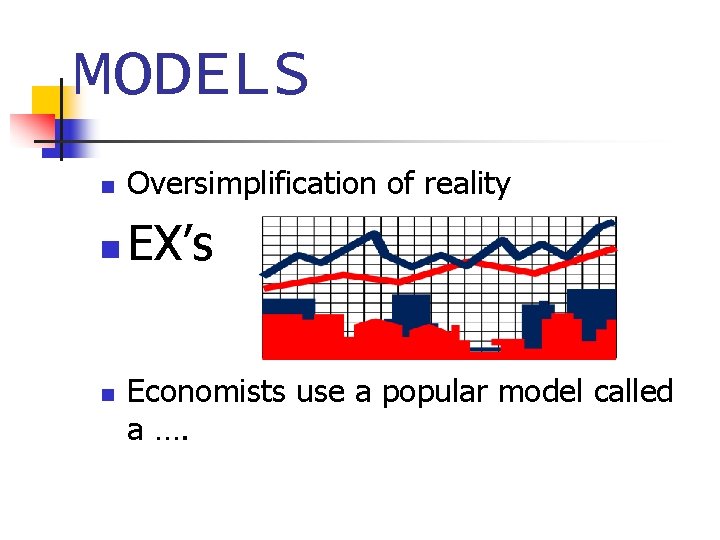 MODELS n Oversimplification of reality n EX’s n Economists use a popular model called