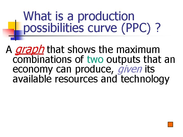 What is a production possibilities curve (PPC) ? A graph that shows the maximum