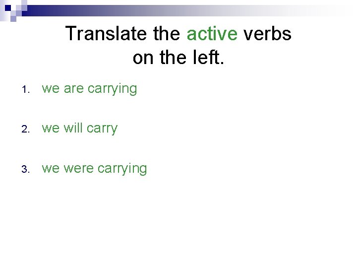 Translate the active verbs on the left. 1. we are carrying 2. we will