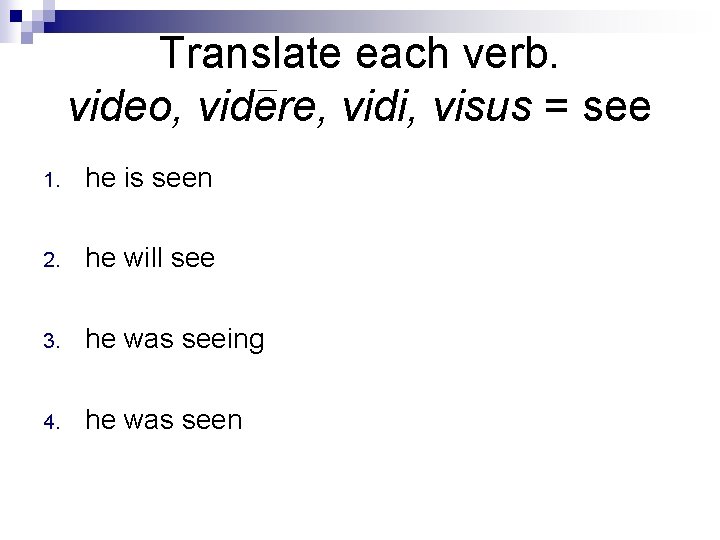 Translate each verb. video, videre, vidi, visus = see 1. he is seen 2.