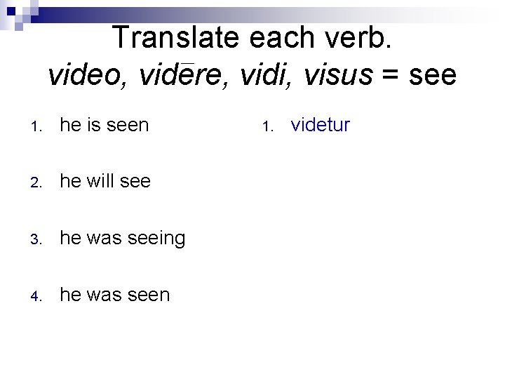 Translate each verb. video, videre, vidi, visus = see 1. he is seen 2.