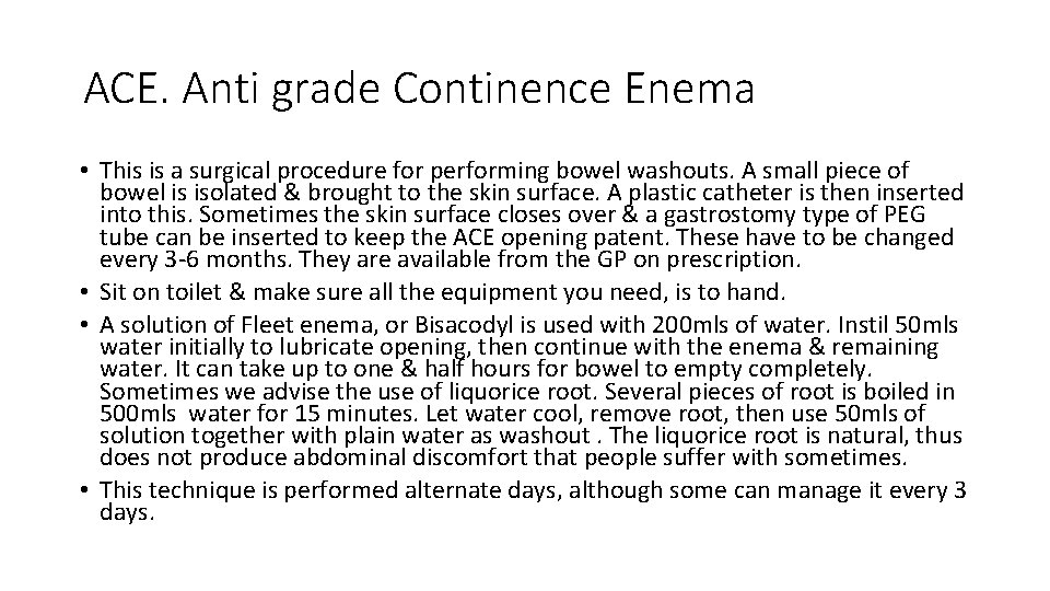 ACE. Anti grade Continence Enema • This is a surgical procedure for performing bowel