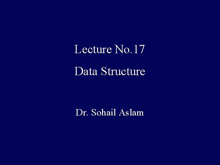 Lecture No. 17 Data Structure Dr. Sohail Aslam Lecture No. 17 Data Structure Dr. Sohail Aslam