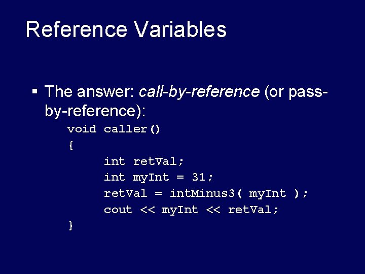 Reference Variables § The answer: call-by-reference (or passby-reference): void caller() { int ret. Val; Reference Variables § The answer: call-by-reference (or passby-reference): void caller() { int ret. Val;
