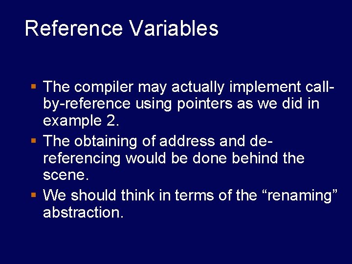 Reference Variables § The compiler may actually implement callby-reference using pointers as we did Reference Variables § The compiler may actually implement callby-reference using pointers as we did