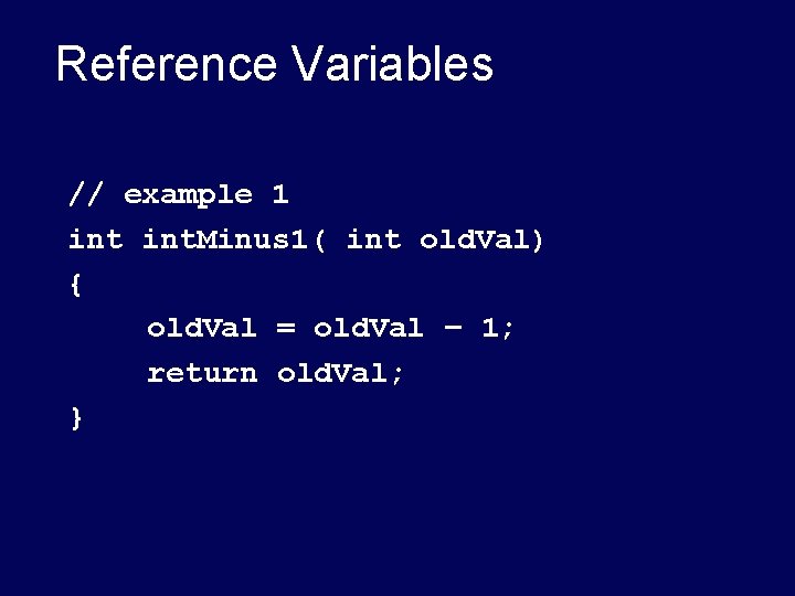 Reference Variables // example 1 int. Minus 1( int old. Val) { old. Val Reference Variables // example 1 int. Minus 1( int old. Val) { old. Val