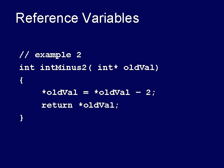 Reference Variables // example 2 int. Minus 2( int* old. Val) { *old. Val Reference Variables // example 2 int. Minus 2( int* old. Val) { *old. Val