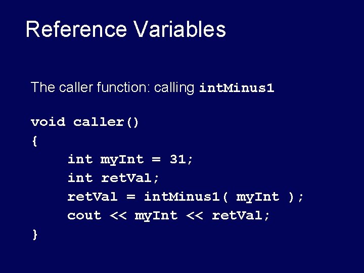 Reference Variables The caller function: calling int. Minus 1 void caller() { int my. Reference Variables The caller function: calling int. Minus 1 void caller() { int my.