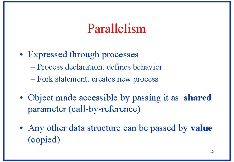 Parallelism • Expressed through processes – Process declaration: defines behavior – Fork statement: creates Parallelism • Expressed through processes – Process declaration: defines behavior – Fork statement: creates