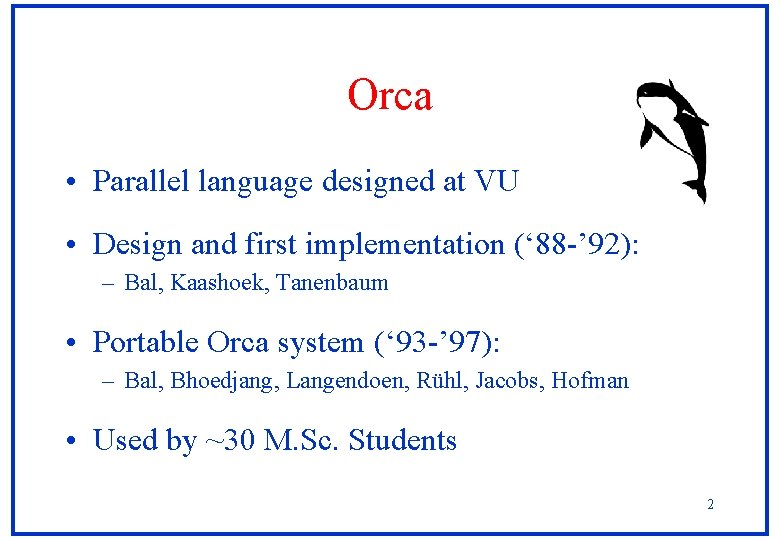 Orca • Parallel language designed at VU • Design and first implementation (‘ 88 Orca • Parallel language designed at VU • Design and first implementation (‘ 88