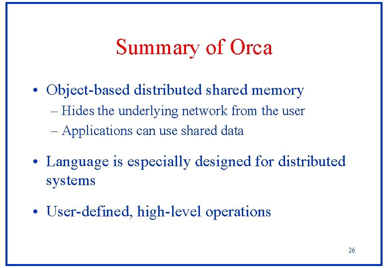 Summary of Orca • Object-based distributed shared memory – Hides the underlying network from Summary of Orca • Object-based distributed shared memory – Hides the underlying network from