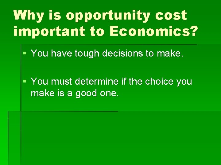 Why is opportunity cost important to Economics? § You have tough decisions to make.